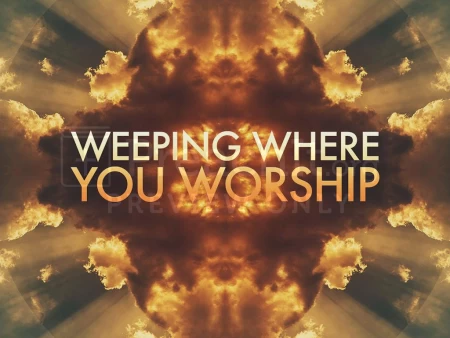 Weeping Where You Worship