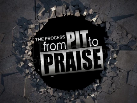 The Process from Pit to Praise!