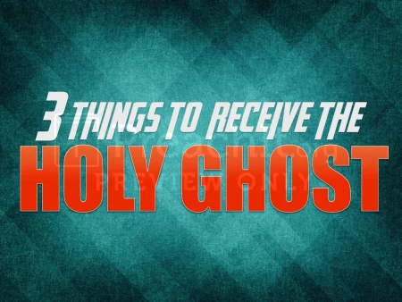 Three Things To Receive The Holy Ghost
