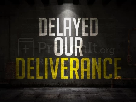 Delayed Our Deliverance