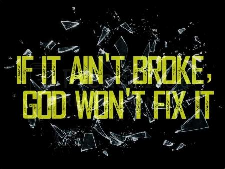 If It Ain’t Broke, God Won’t Fix It