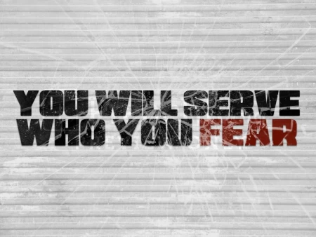 You Will Serve Who You Fear