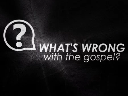 What’s Wrong With The Gospel?