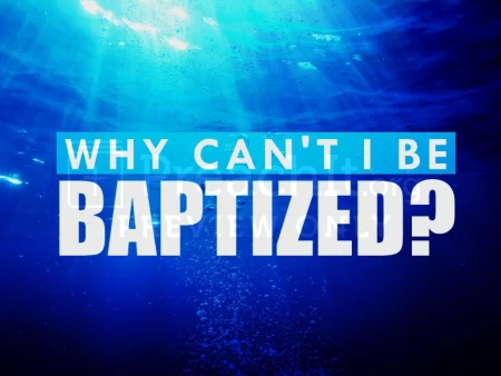 Why Can’t I Be Baptized?