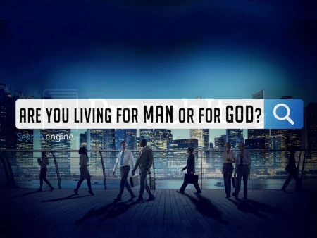 Are You Living For Man or For God?