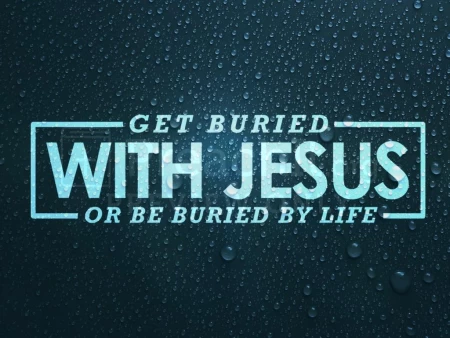 Get Buried With Jesus Or Be Buried By Life