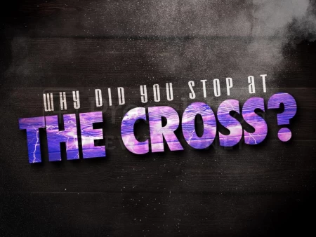 Why Did You Stop At The Cross?