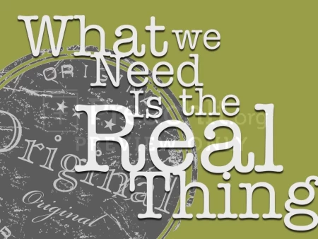 What We Need Is The Real Thing