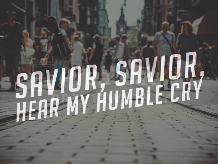 Savior, Savior, Hear My Humble Cry