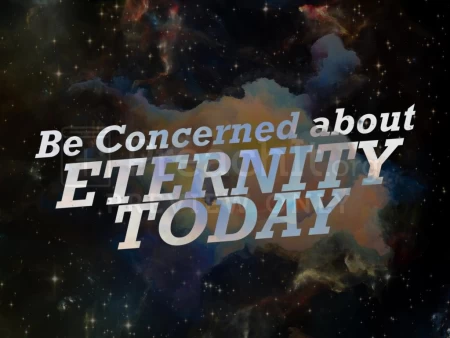 Be Concerned About Eternity Today