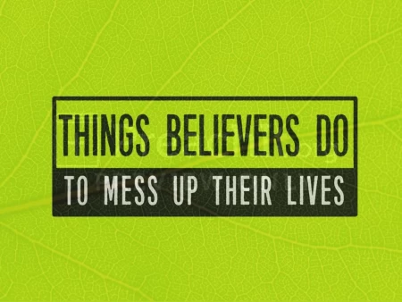 Things Believers Do to Mess Up Their Lives
