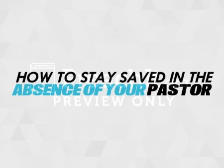 How to Stay Saved in the Absence of Your Pastor