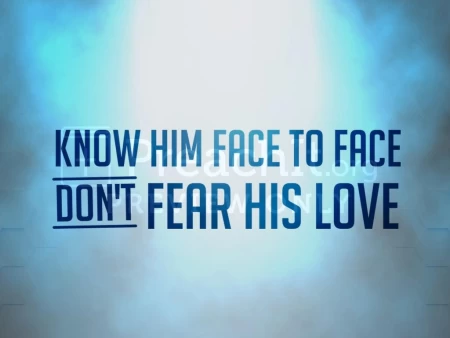 Know Him Face To Face, Don’t Fear His Love