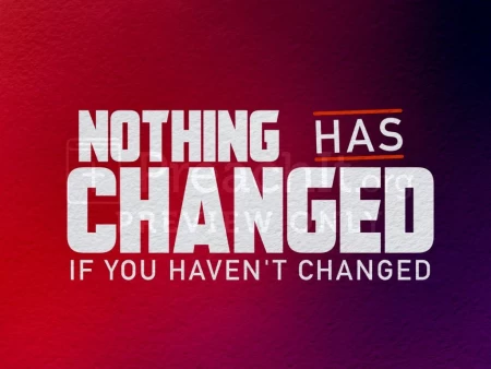 Nothing Has Changed If You Haven’t Changed