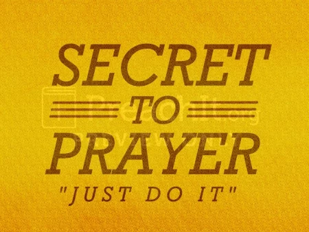 Secret to Prayer:  “Just Do It!”