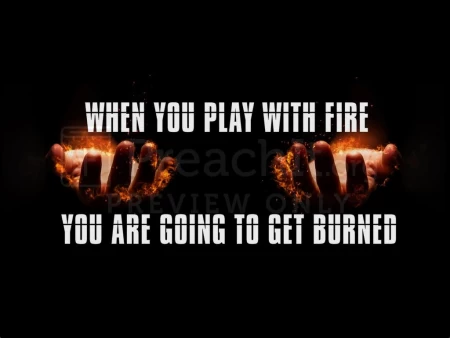 When You Play With Fire You Are Going To Get Burned