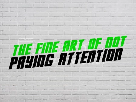 The Fine Art Of Not Paying Attention