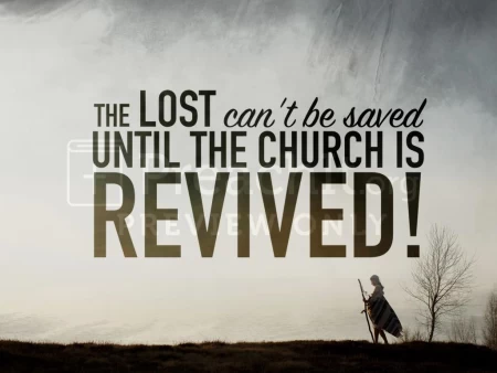 The Lost Can’t Be Saved Until The Church Is Revived!