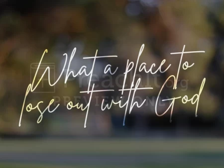 What A Place To Lose Out With God