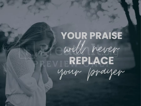 Your Praise Will Never Replace Your Prayer