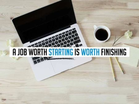 A Job Worth Starting is Worth Finishing