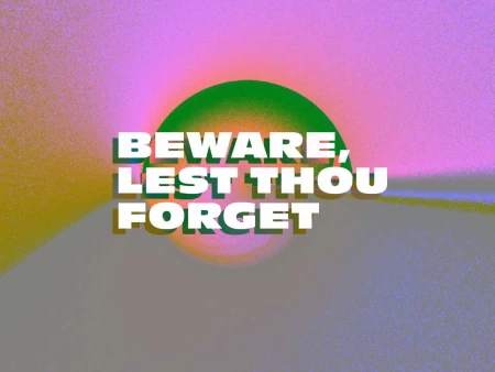 Beware, Lest Thou Forget