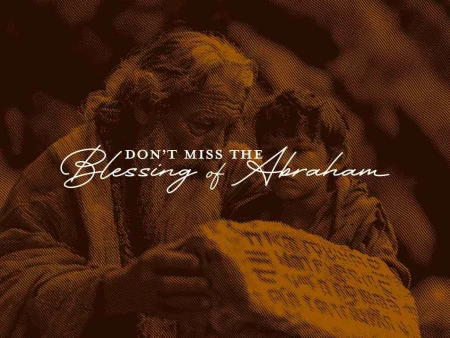 Don’t Miss the Blessing of Abraham