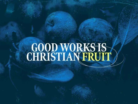 Good Works is Christian Fruit