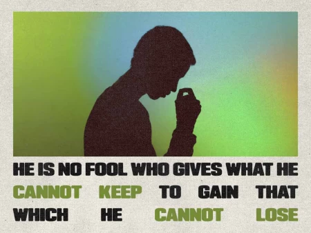 He Is No Fool Who Gives What He Cannot Keep To Gain That Which He Can not Lose