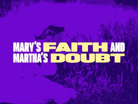 Mary’s Faith and Martha’s Doubt