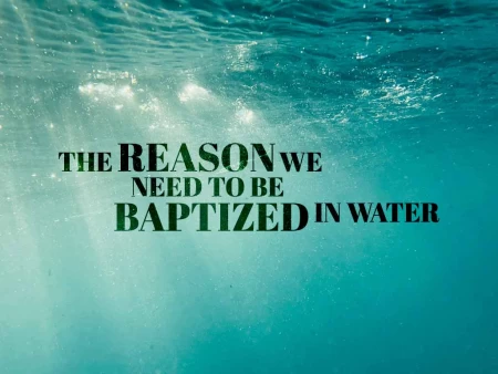 The Reason We Need To Be Baptized In Water