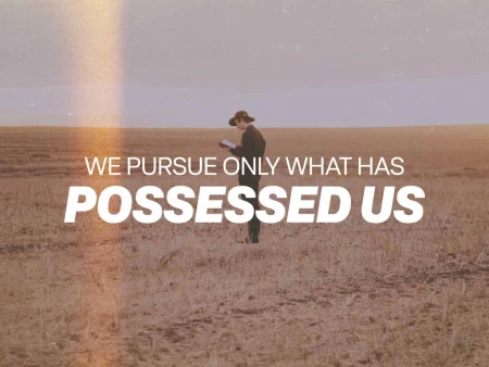 We Pursue Only What Has Possessed Us