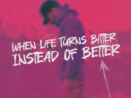 When Life Turns Bitter, Instead of Better