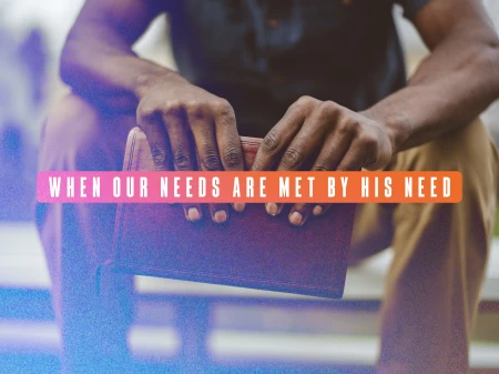 When Our Needs Are Met By His Need