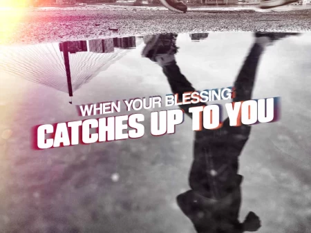 When Your Blessing Catches Up To You