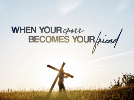 When Your Cross Becomes Your Friend