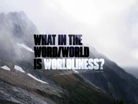 What in the Word/World is Worldliness?