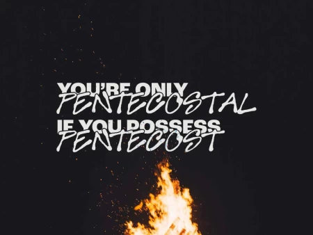 You’re Only Pentecostal If You Possess Pentecost