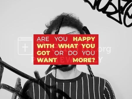 Are You Happy With What You Got or Do You Want More?