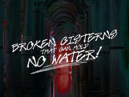 Broken Cisterns That Can Hold No Water!