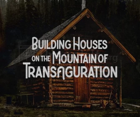 Building Houses On The Mountain Of Transfiguration