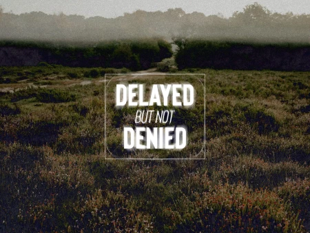 Delayed But Not Denied