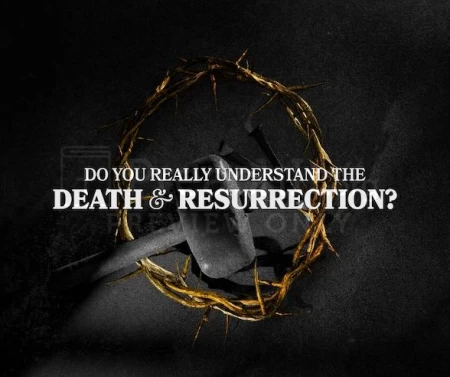 Do You Really Understand The Death And Resurrection?