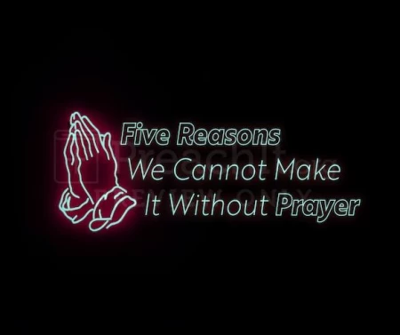 Five Reasons We Cannot Make It Without Prayer