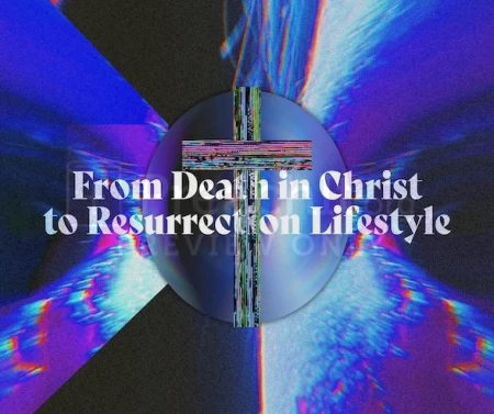 From Death In Christ To Resurrection Lifestyle