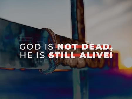 God Is Not Dead, He Is Still Alive!