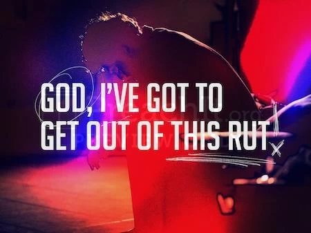 God, I’ve Got To Get Out Of This Rut