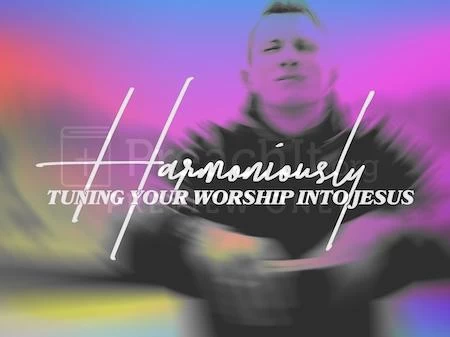 Harmoniously Tuning Your Worship Into Jesus