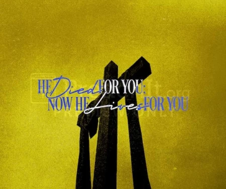 He Died For You; Now He Lives For You