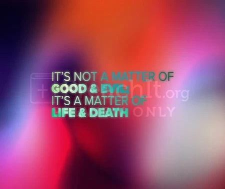 It’s Not A Matter Of Good And Evil; It’s A Matter Of Life And Death